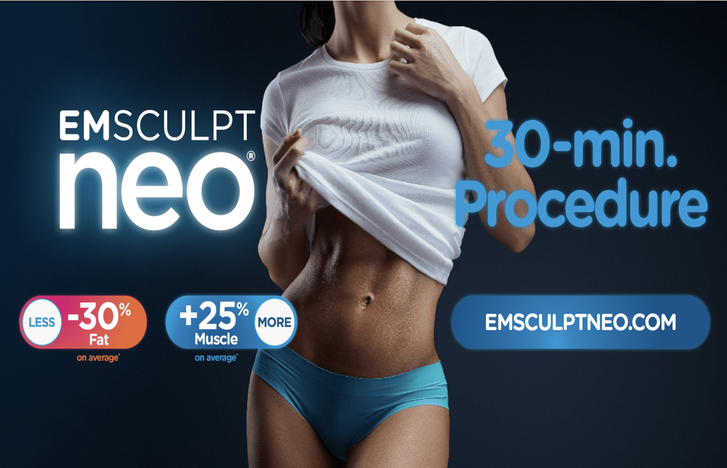 EMSCULPT NEO, that on average provides 25% more muscle and 30% less fat. Because EMSCULPT NEO simultaneously delivers two technologies in a single therapy. You save time and money. Talk about more for less. Take the first step to reclaiming your body and confidence by booking a complementary consultation
